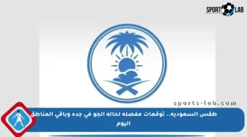 طقس السعودية.. توقعات مفصلة لحالة الجو في جدة وباقي المناطق اليوم